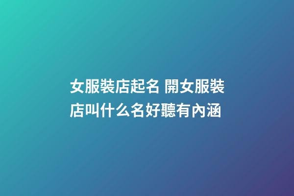 女服裝店起名 開女服裝店叫什么名好聽有內涵-第1張-店鋪起名-玄機派